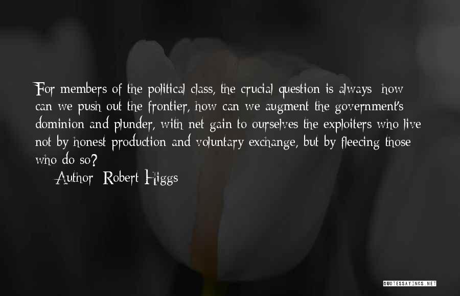 Robert Higgs Quotes: For Members Of The Political Class, The Crucial Question Is Always: How Can We Push Out The Frontier, How Can