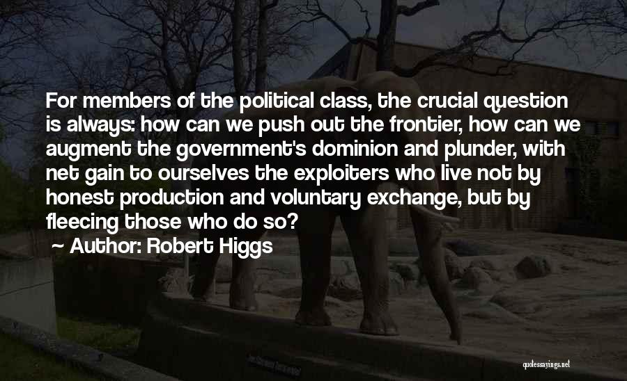 Robert Higgs Quotes: For Members Of The Political Class, The Crucial Question Is Always: How Can We Push Out The Frontier, How Can