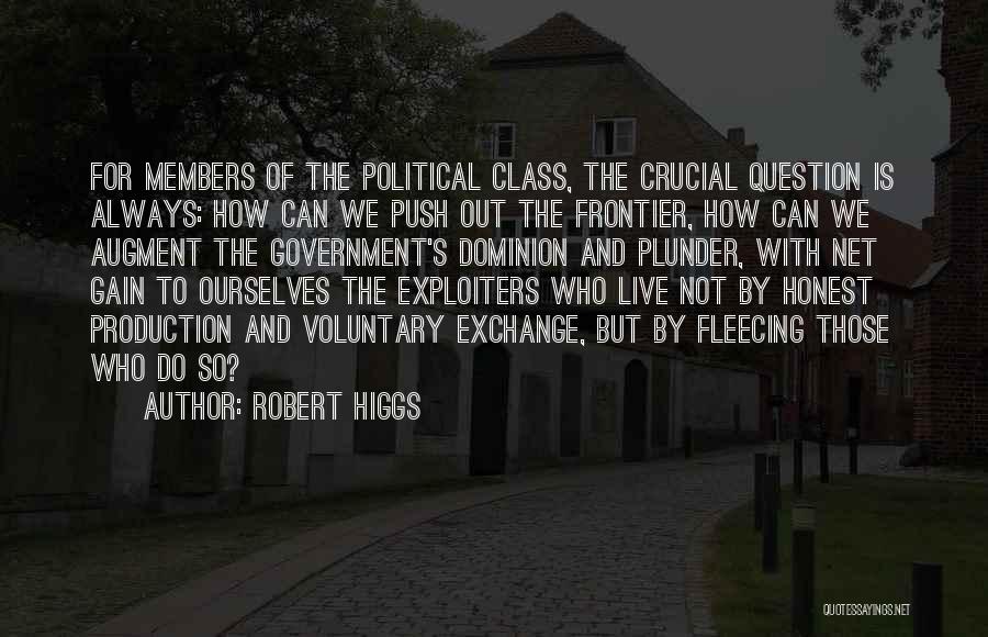 Robert Higgs Quotes: For Members Of The Political Class, The Crucial Question Is Always: How Can We Push Out The Frontier, How Can