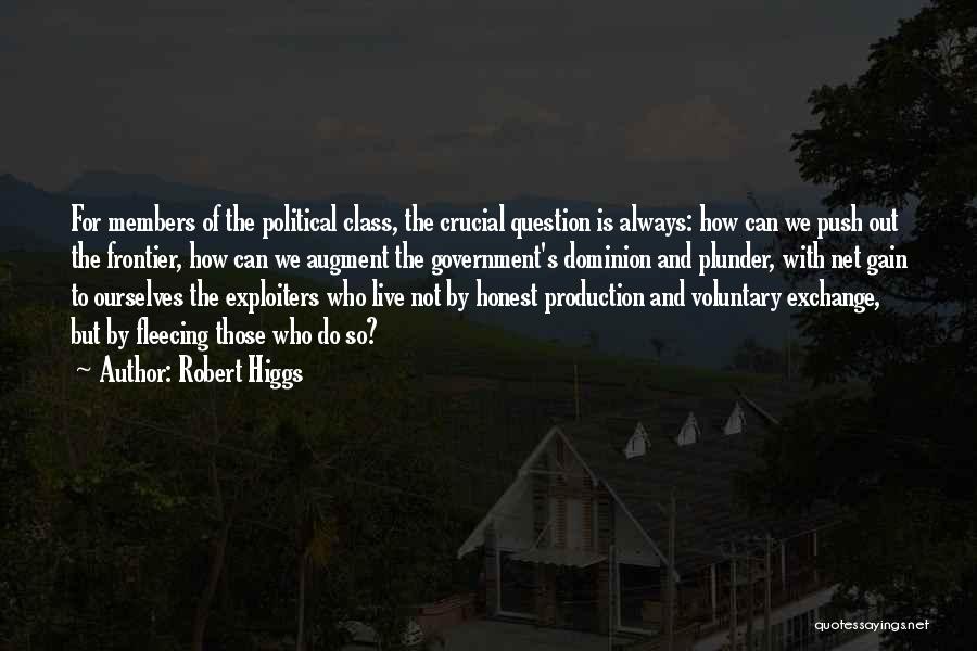 Robert Higgs Quotes: For Members Of The Political Class, The Crucial Question Is Always: How Can We Push Out The Frontier, How Can