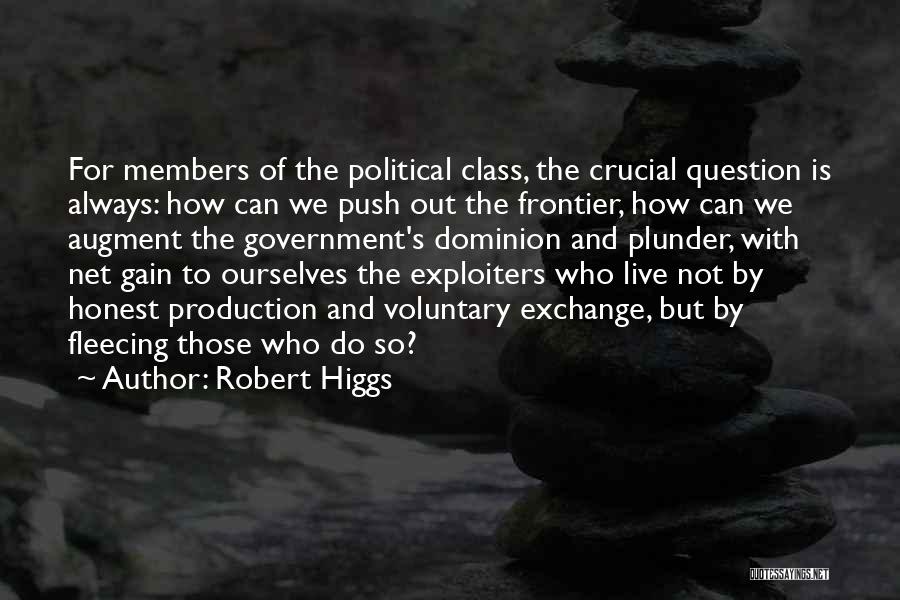 Robert Higgs Quotes: For Members Of The Political Class, The Crucial Question Is Always: How Can We Push Out The Frontier, How Can