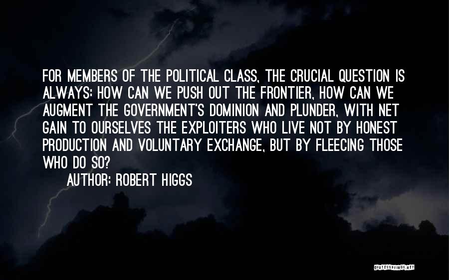Robert Higgs Quotes: For Members Of The Political Class, The Crucial Question Is Always: How Can We Push Out The Frontier, How Can
