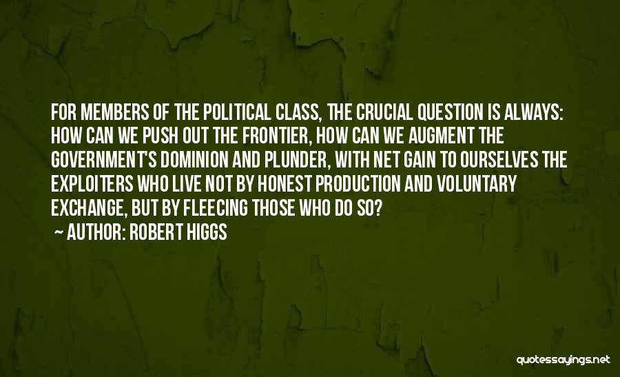 Robert Higgs Quotes: For Members Of The Political Class, The Crucial Question Is Always: How Can We Push Out The Frontier, How Can