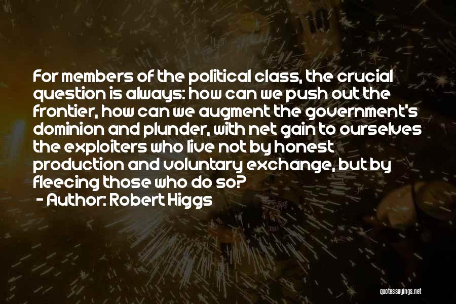 Robert Higgs Quotes: For Members Of The Political Class, The Crucial Question Is Always: How Can We Push Out The Frontier, How Can