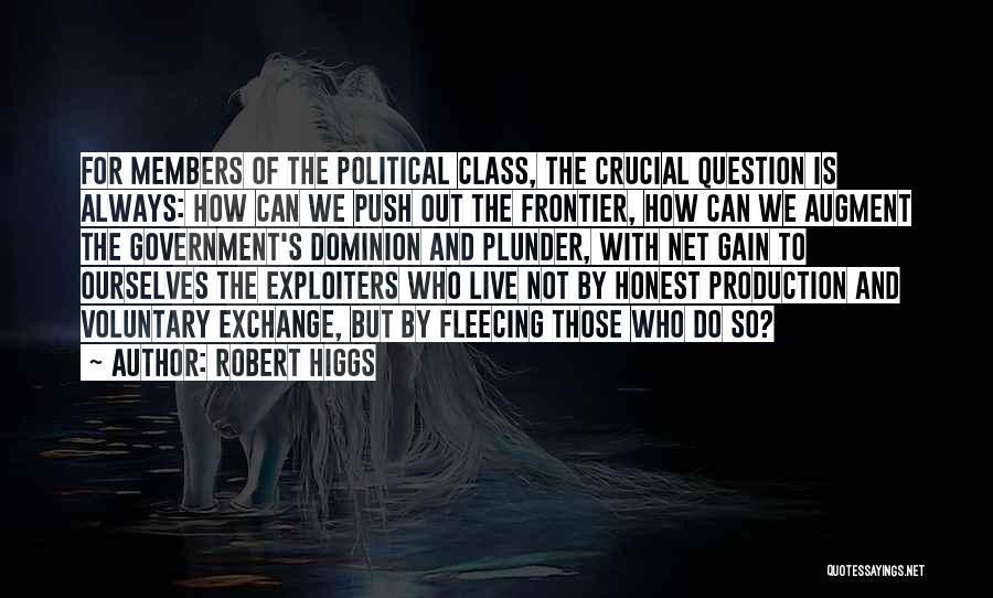 Robert Higgs Quotes: For Members Of The Political Class, The Crucial Question Is Always: How Can We Push Out The Frontier, How Can