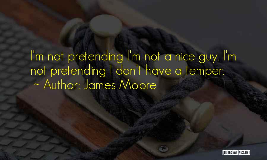 James Moore Quotes: I'm Not Pretending I'm Not A Nice Guy. I'm Not Pretending I Don't Have A Temper.