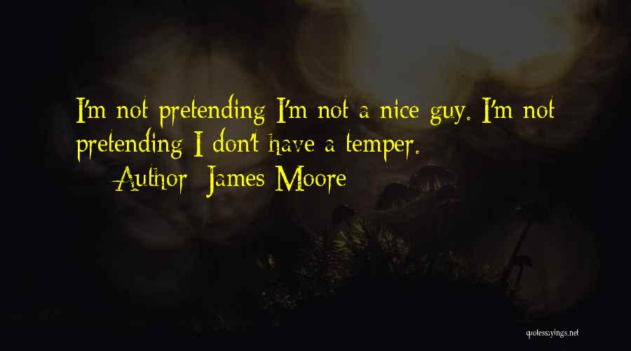 James Moore Quotes: I'm Not Pretending I'm Not A Nice Guy. I'm Not Pretending I Don't Have A Temper.