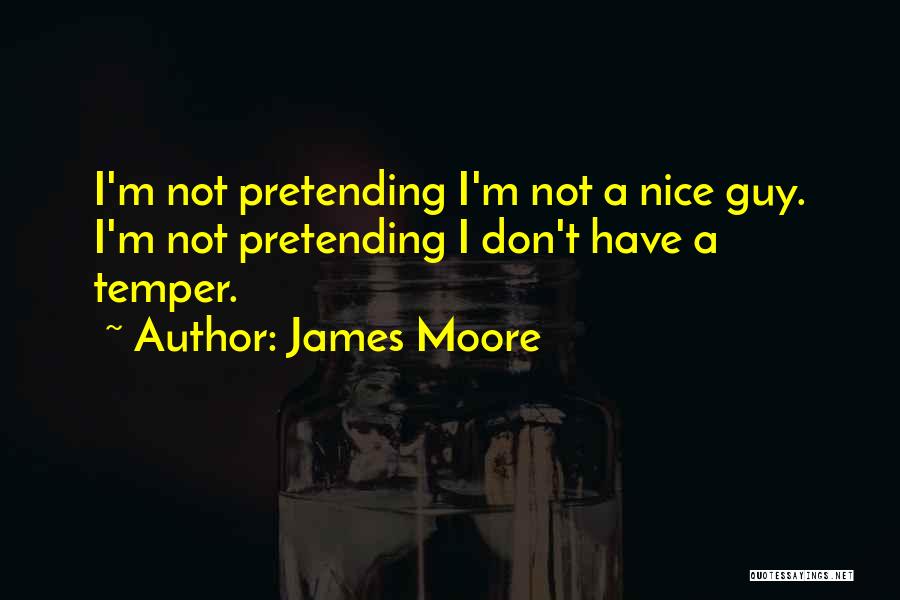 James Moore Quotes: I'm Not Pretending I'm Not A Nice Guy. I'm Not Pretending I Don't Have A Temper.