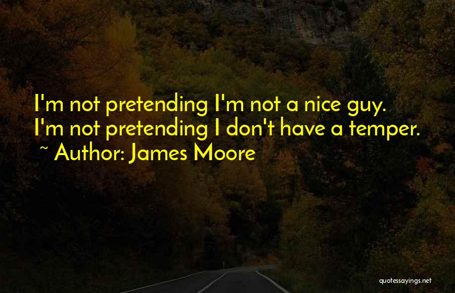 James Moore Quotes: I'm Not Pretending I'm Not A Nice Guy. I'm Not Pretending I Don't Have A Temper.