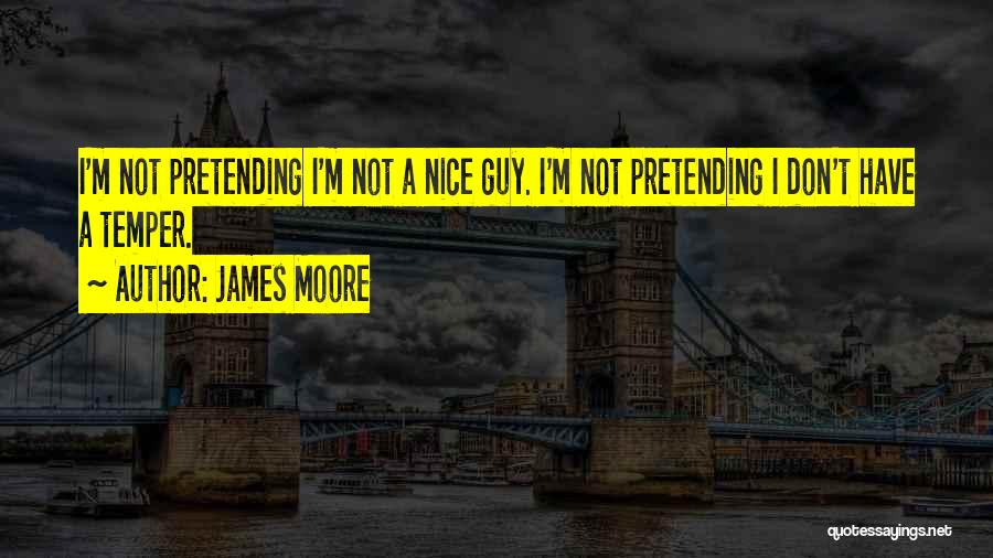 James Moore Quotes: I'm Not Pretending I'm Not A Nice Guy. I'm Not Pretending I Don't Have A Temper.