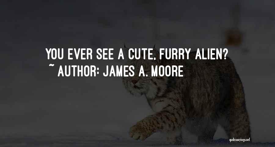 James A. Moore Quotes: You Ever See A Cute, Furry Alien?