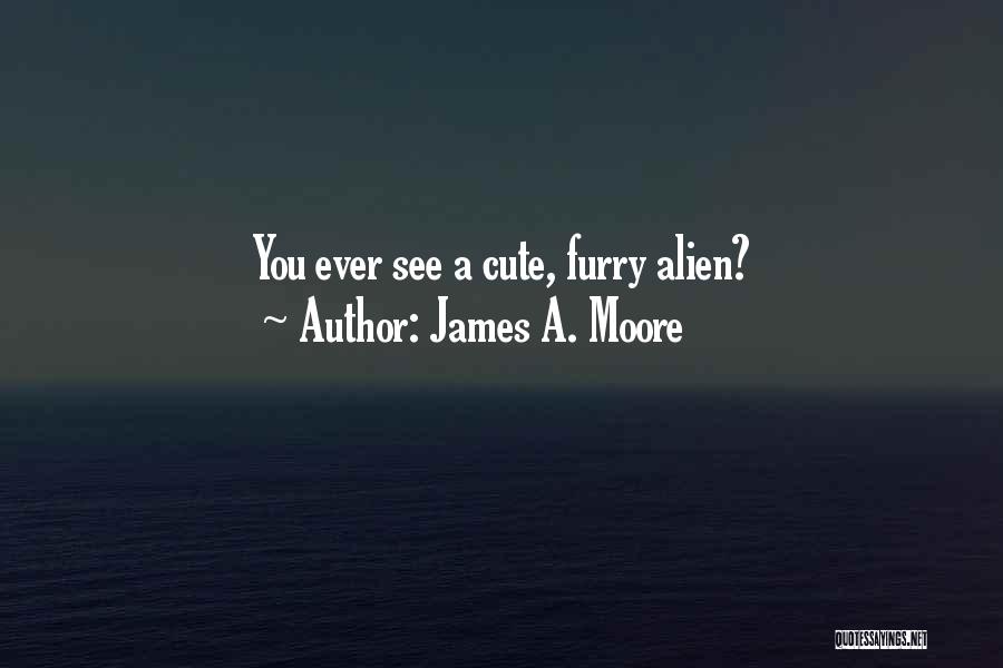 James A. Moore Quotes: You Ever See A Cute, Furry Alien?