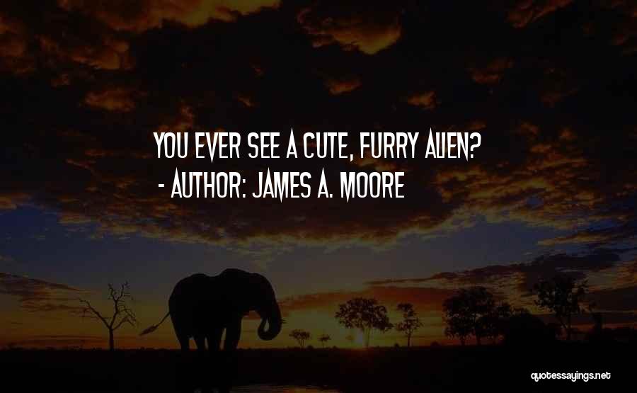 James A. Moore Quotes: You Ever See A Cute, Furry Alien?