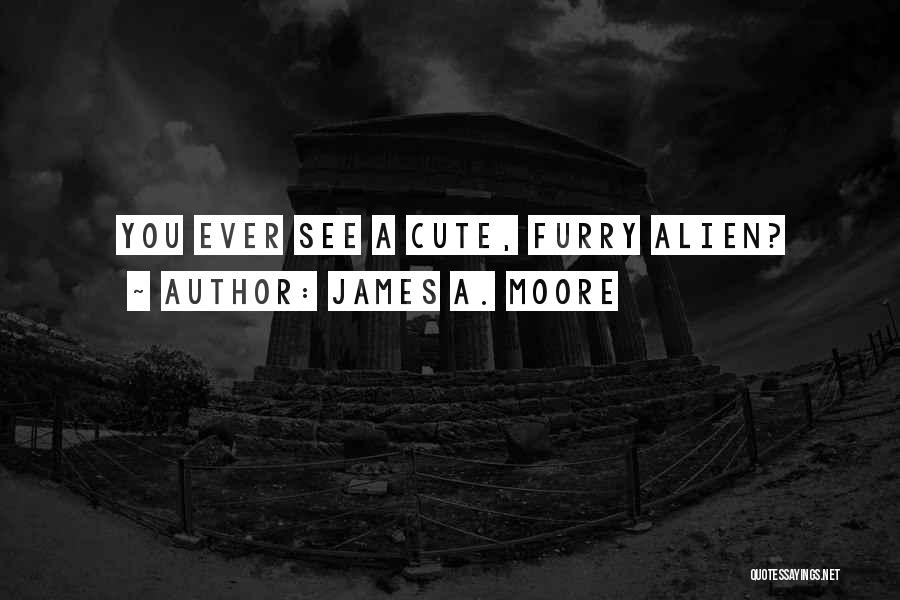 James A. Moore Quotes: You Ever See A Cute, Furry Alien?