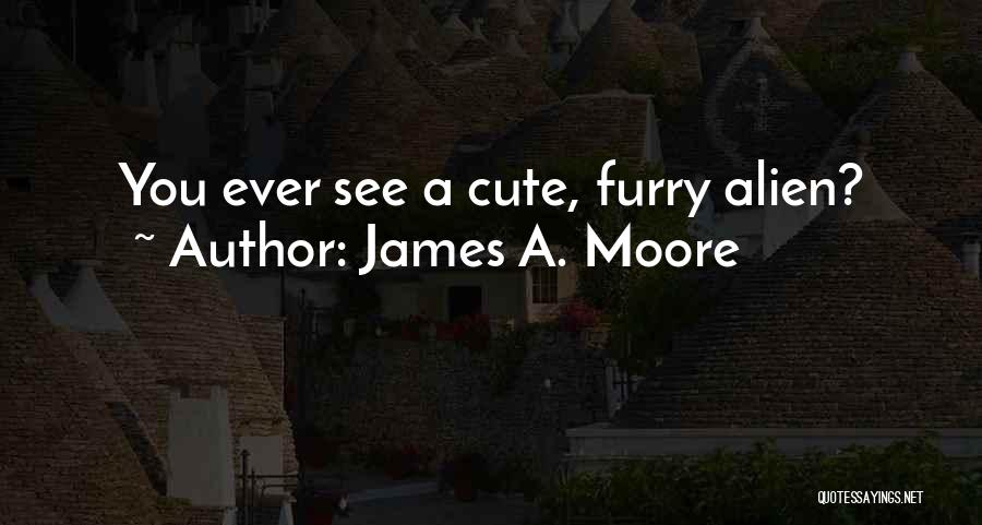 James A. Moore Quotes: You Ever See A Cute, Furry Alien?