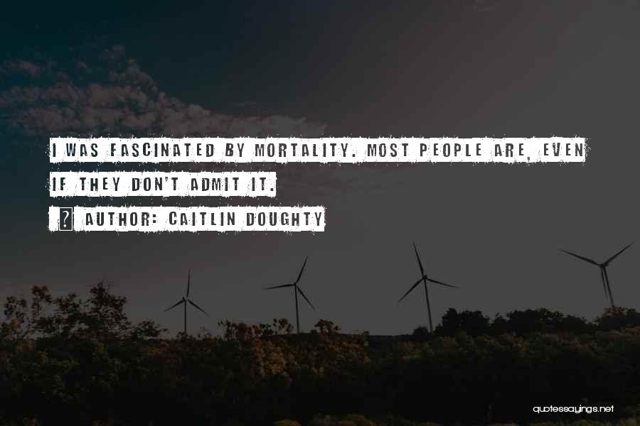 Caitlin Doughty Quotes: I Was Fascinated By Mortality. Most People Are, Even If They Don't Admit It.