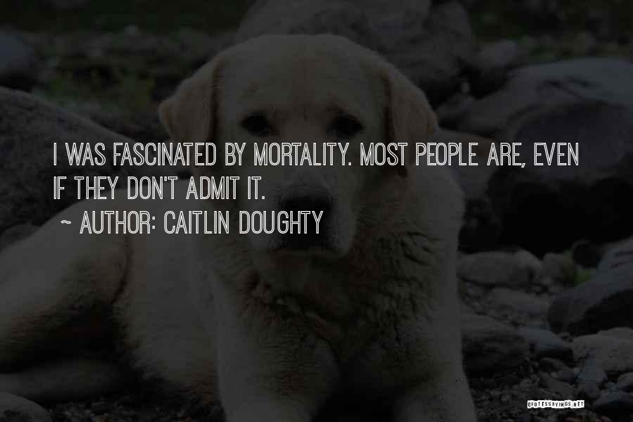 Caitlin Doughty Quotes: I Was Fascinated By Mortality. Most People Are, Even If They Don't Admit It.