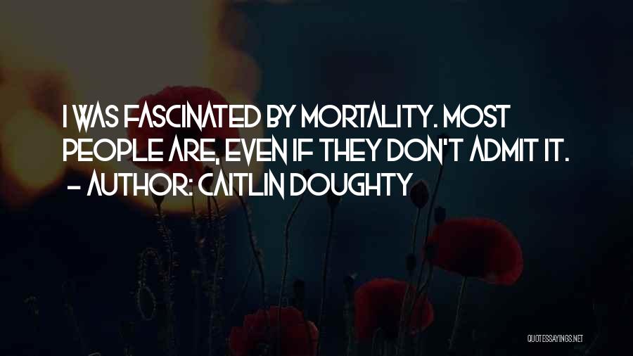 Caitlin Doughty Quotes: I Was Fascinated By Mortality. Most People Are, Even If They Don't Admit It.