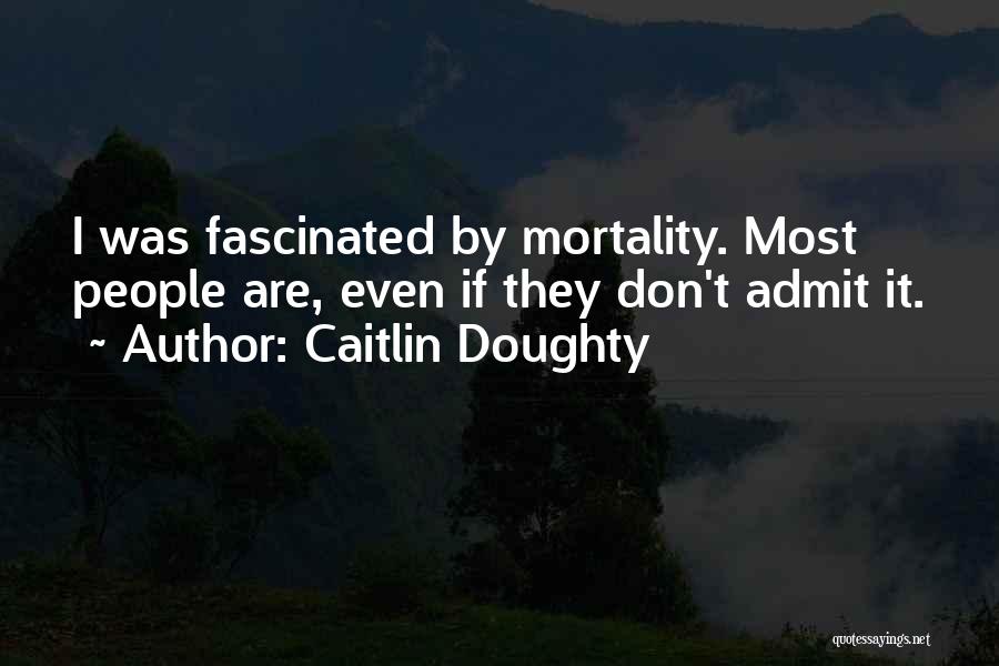 Caitlin Doughty Quotes: I Was Fascinated By Mortality. Most People Are, Even If They Don't Admit It.