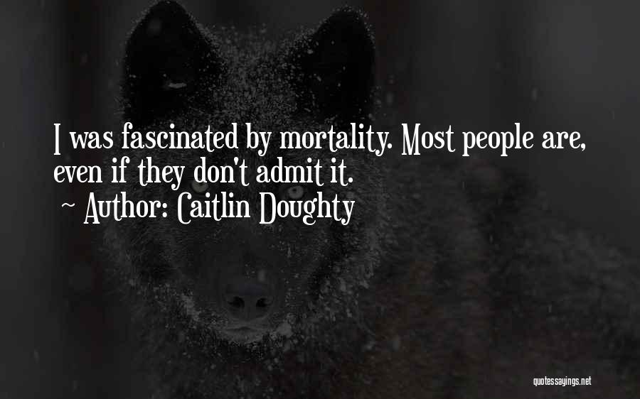 Caitlin Doughty Quotes: I Was Fascinated By Mortality. Most People Are, Even If They Don't Admit It.