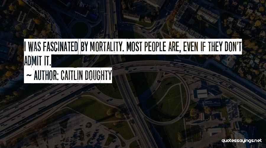 Caitlin Doughty Quotes: I Was Fascinated By Mortality. Most People Are, Even If They Don't Admit It.