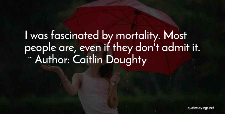 Caitlin Doughty Quotes: I Was Fascinated By Mortality. Most People Are, Even If They Don't Admit It.