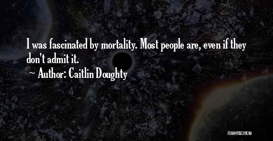 Caitlin Doughty Quotes: I Was Fascinated By Mortality. Most People Are, Even If They Don't Admit It.