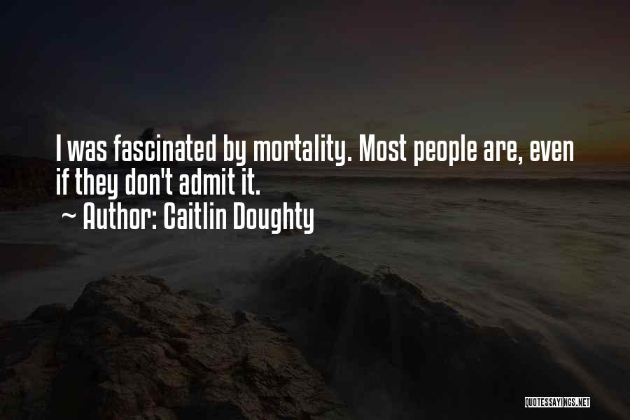 Caitlin Doughty Quotes: I Was Fascinated By Mortality. Most People Are, Even If They Don't Admit It.