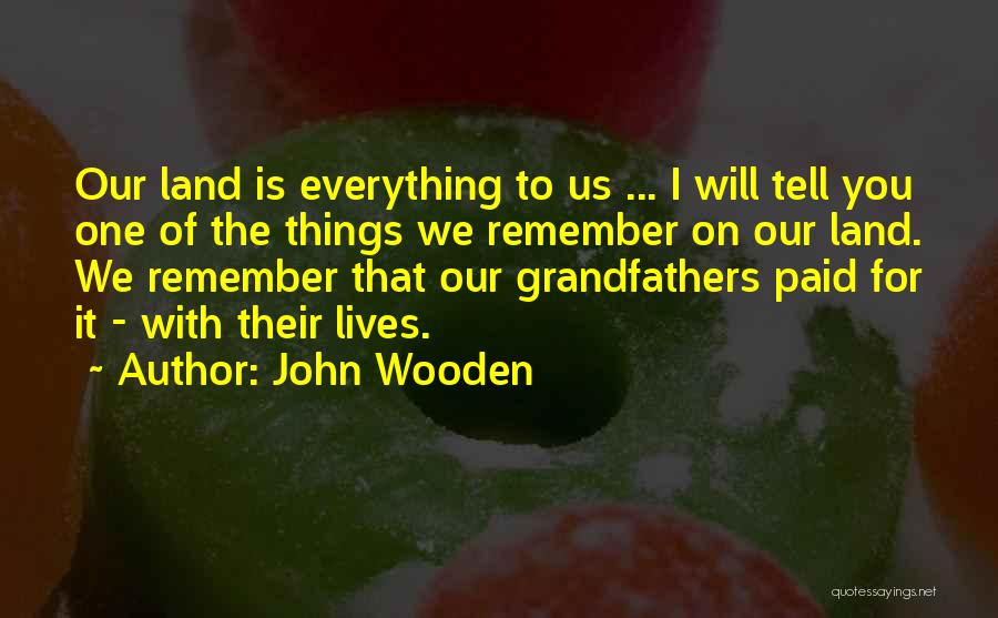 John Wooden Quotes: Our Land Is Everything To Us ... I Will Tell You One Of The Things We Remember On Our Land.
