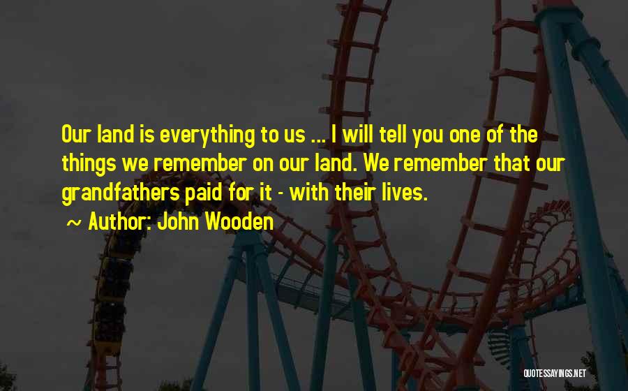 John Wooden Quotes: Our Land Is Everything To Us ... I Will Tell You One Of The Things We Remember On Our Land.