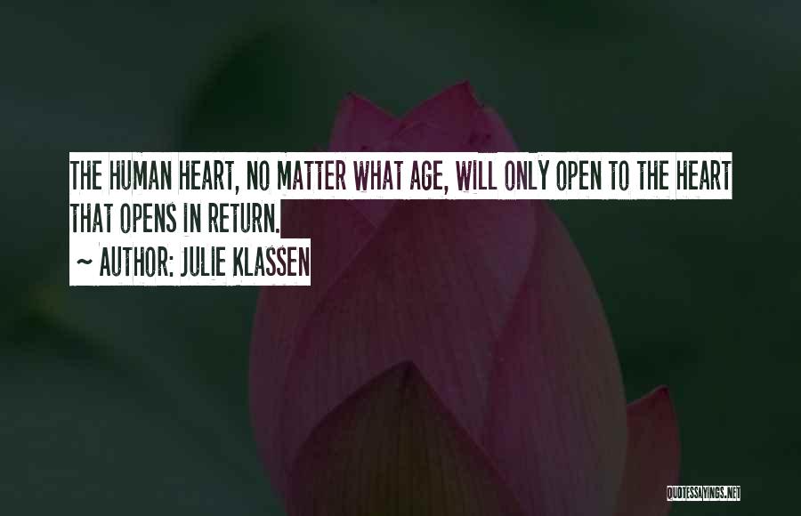 Julie Klassen Quotes: The Human Heart, No Matter What Age, Will Only Open To The Heart That Opens In Return.
