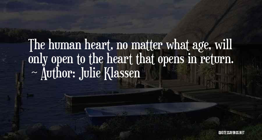 Julie Klassen Quotes: The Human Heart, No Matter What Age, Will Only Open To The Heart That Opens In Return.