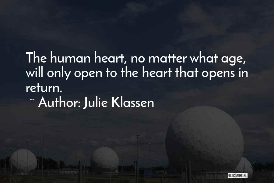 Julie Klassen Quotes: The Human Heart, No Matter What Age, Will Only Open To The Heart That Opens In Return.