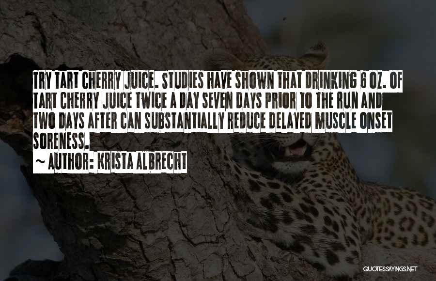 Krista Albrecht Quotes: Try Tart Cherry Juice. Studies Have Shown That Drinking 6 Oz. Of Tart Cherry Juice Twice A Day Seven Days