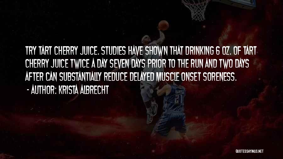 Krista Albrecht Quotes: Try Tart Cherry Juice. Studies Have Shown That Drinking 6 Oz. Of Tart Cherry Juice Twice A Day Seven Days