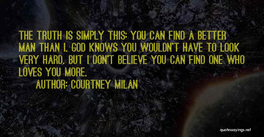 Courtney Milan Quotes: The Truth Is Simply This: You Can Find A Better Man Than I. God Knows You Wouldn't Have To Look