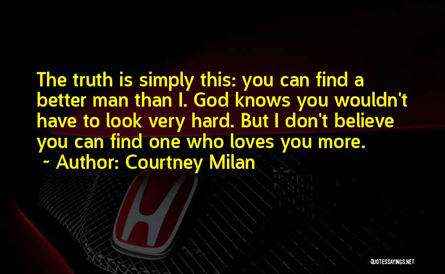 Courtney Milan Quotes: The Truth Is Simply This: You Can Find A Better Man Than I. God Knows You Wouldn't Have To Look