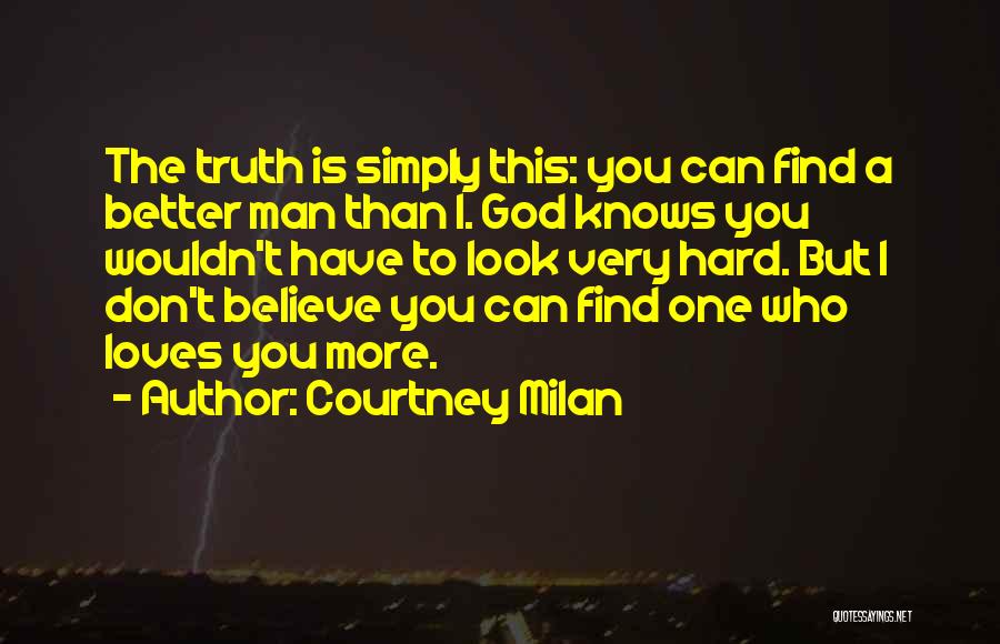 Courtney Milan Quotes: The Truth Is Simply This: You Can Find A Better Man Than I. God Knows You Wouldn't Have To Look