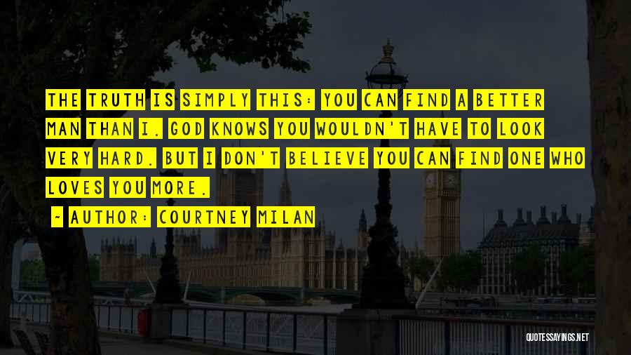 Courtney Milan Quotes: The Truth Is Simply This: You Can Find A Better Man Than I. God Knows You Wouldn't Have To Look