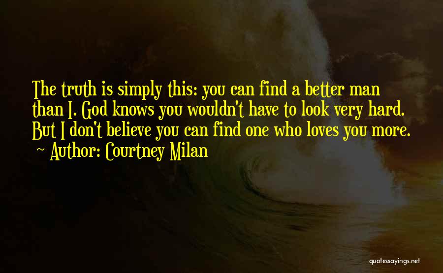Courtney Milan Quotes: The Truth Is Simply This: You Can Find A Better Man Than I. God Knows You Wouldn't Have To Look