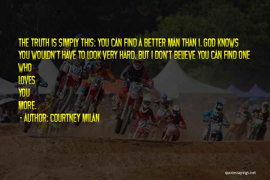 Courtney Milan Quotes: The Truth Is Simply This: You Can Find A Better Man Than I. God Knows You Wouldn't Have To Look