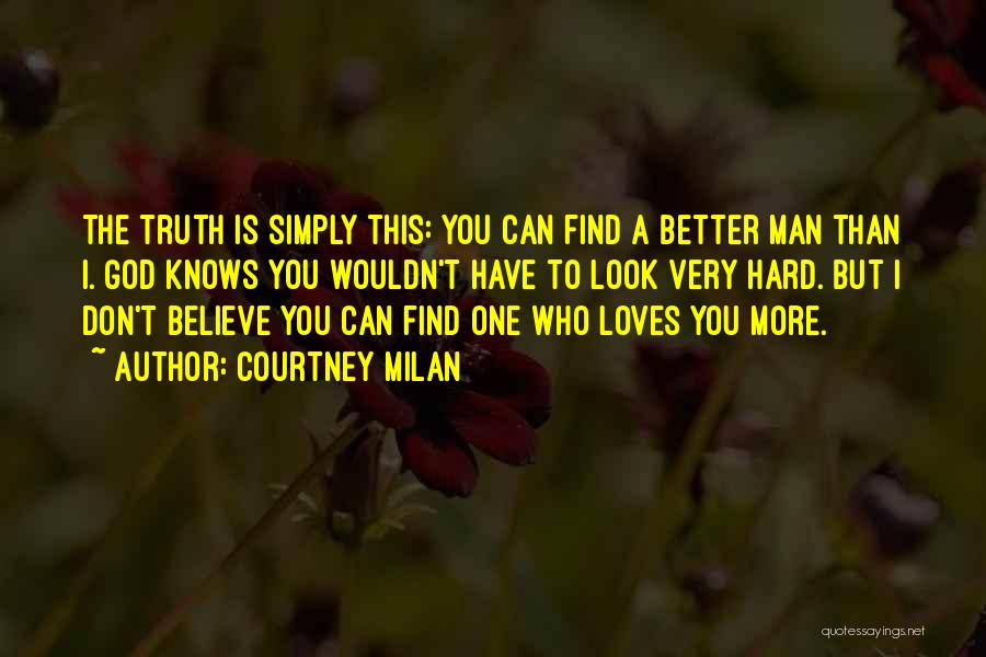 Courtney Milan Quotes: The Truth Is Simply This: You Can Find A Better Man Than I. God Knows You Wouldn't Have To Look