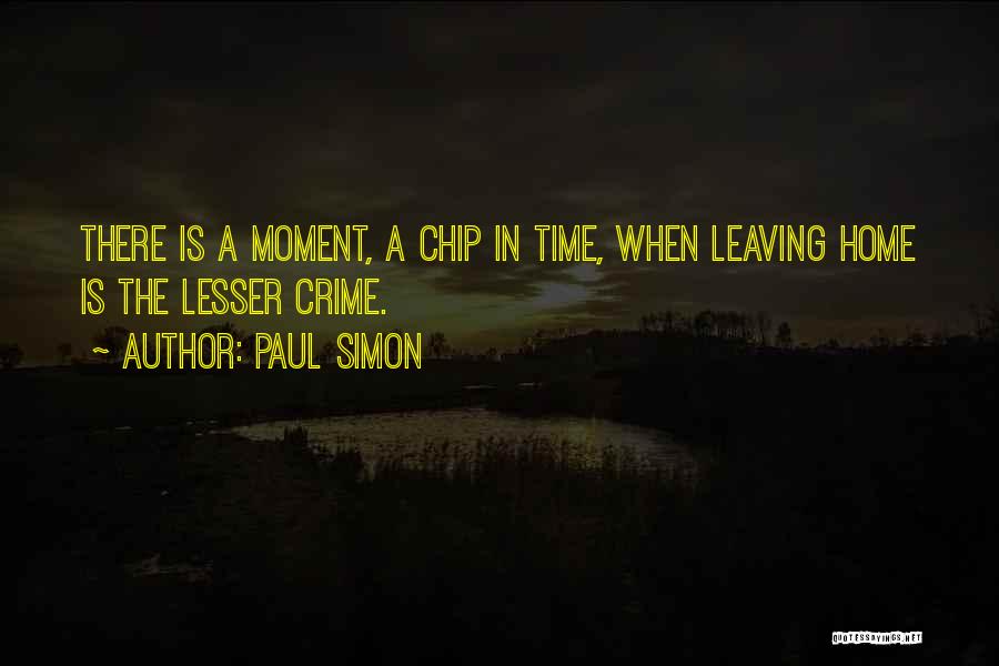 Paul Simon Quotes: There Is A Moment, A Chip In Time, When Leaving Home Is The Lesser Crime.