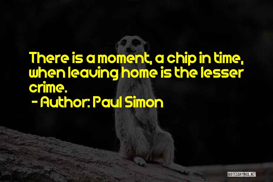 Paul Simon Quotes: There Is A Moment, A Chip In Time, When Leaving Home Is The Lesser Crime.
