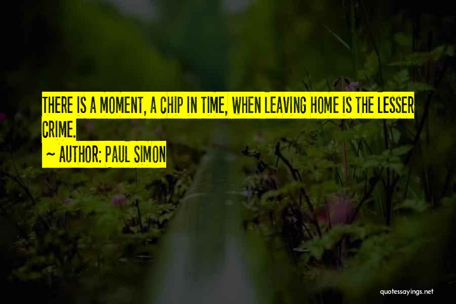 Paul Simon Quotes: There Is A Moment, A Chip In Time, When Leaving Home Is The Lesser Crime.