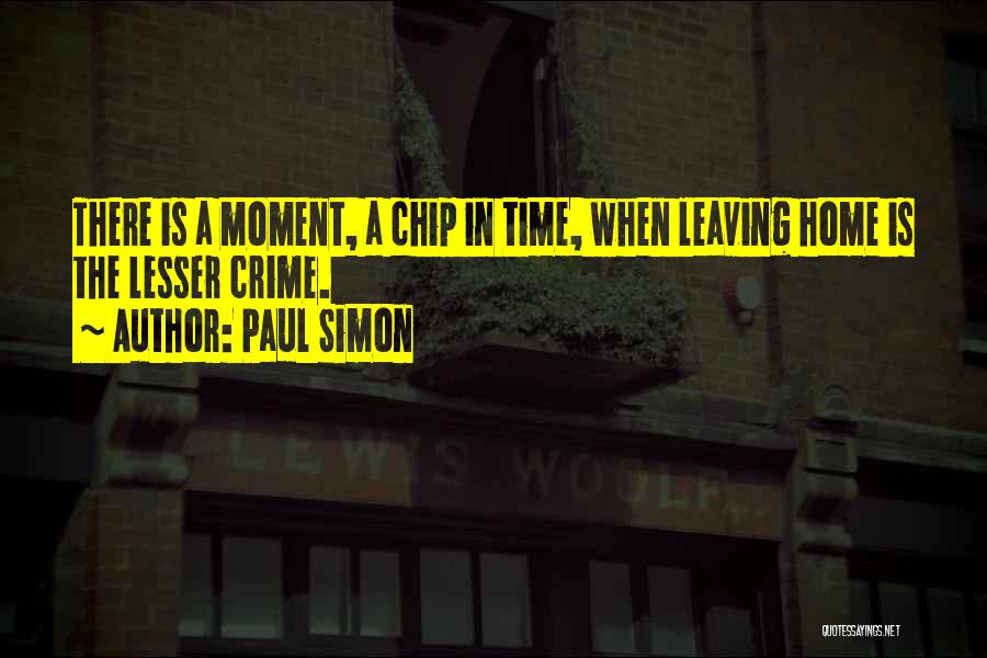 Paul Simon Quotes: There Is A Moment, A Chip In Time, When Leaving Home Is The Lesser Crime.