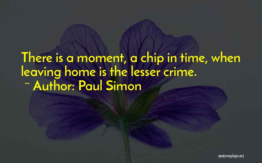 Paul Simon Quotes: There Is A Moment, A Chip In Time, When Leaving Home Is The Lesser Crime.