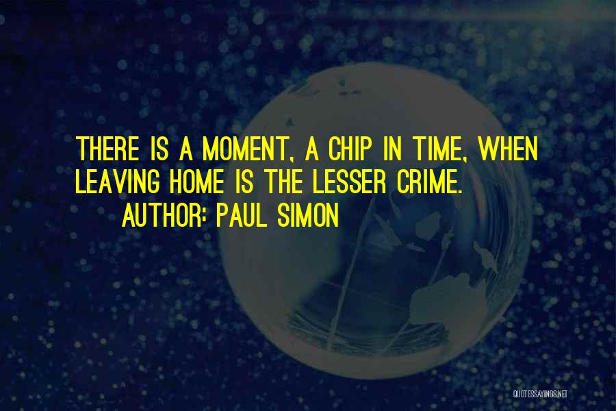 Paul Simon Quotes: There Is A Moment, A Chip In Time, When Leaving Home Is The Lesser Crime.