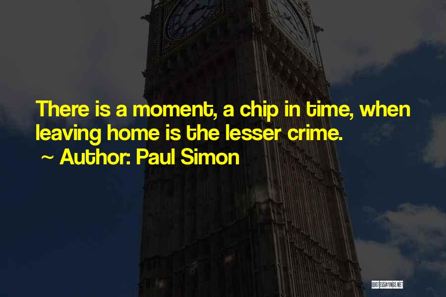 Paul Simon Quotes: There Is A Moment, A Chip In Time, When Leaving Home Is The Lesser Crime.