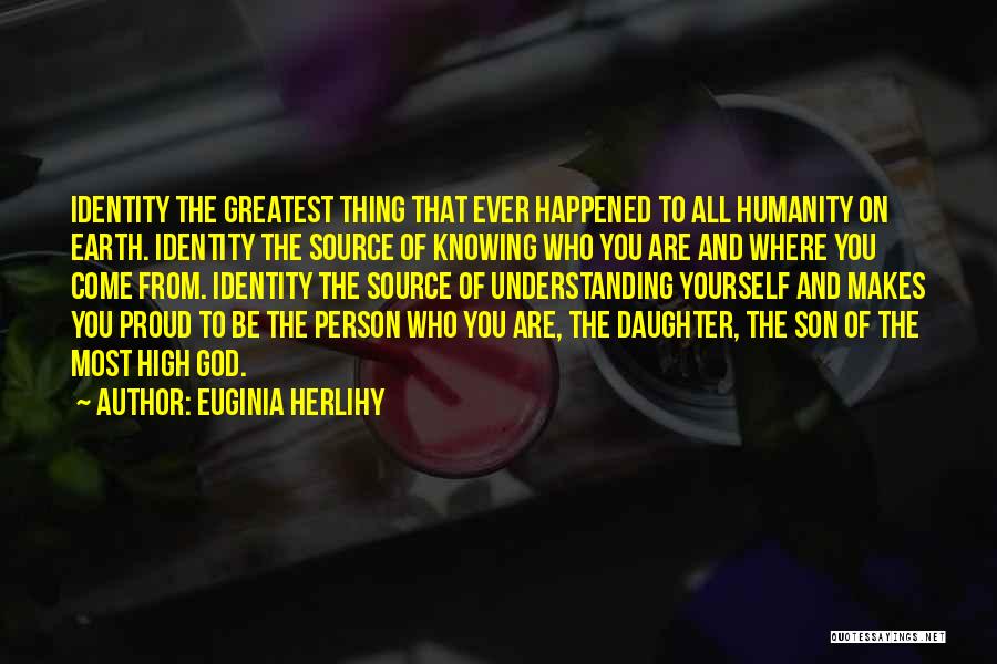 Euginia Herlihy Quotes: Identity The Greatest Thing That Ever Happened To All Humanity On Earth. Identity The Source Of Knowing Who You Are